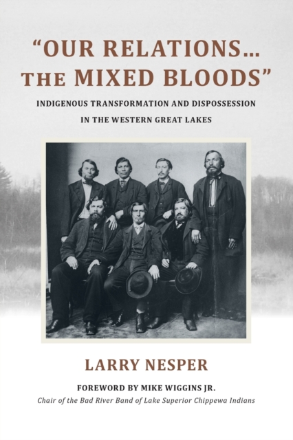 "Our Relations…the Mixed Bloods" : Indigenous Transformation and Dispossession in the Western Great Lakes, Paperback / softback Book