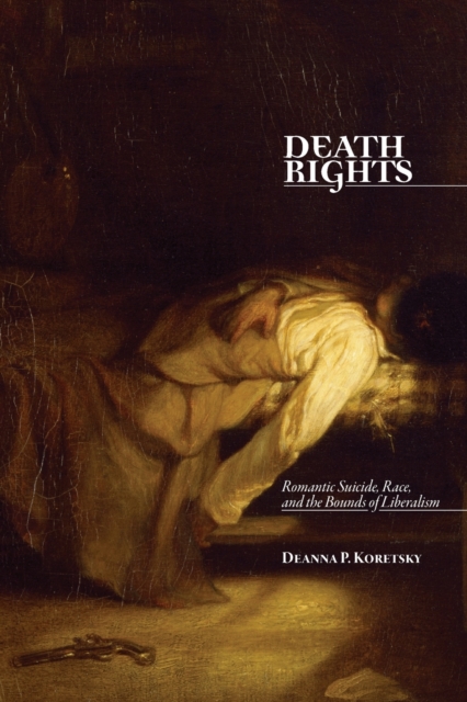 Death Rights : Romantic Suicide, Race, and the Bounds of Liberalism, Paperback / softback Book
