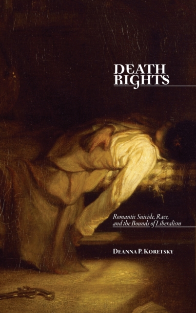 Death Rights : Romantic Suicide, Race, and the Bounds of Liberalism, Hardback Book