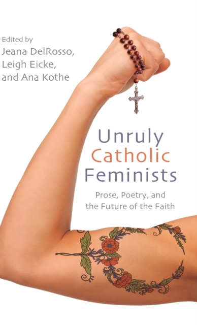 Unruly Catholic Feminists : Prose, Poetry, and the Future of the Faith, Hardback Book