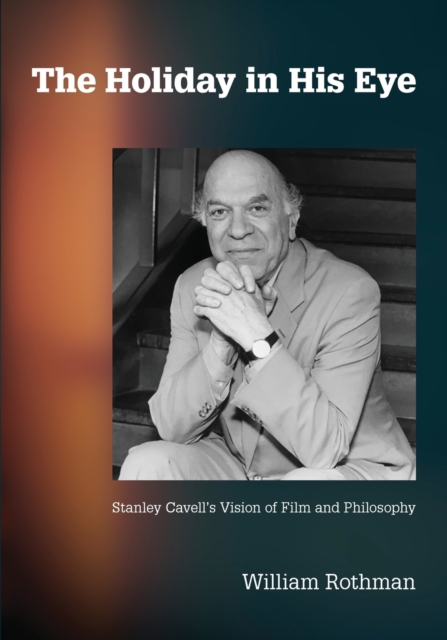 The Holiday in His Eye : Stanley Cavell's Vision of Film and Philosophy, Paperback / softback Book