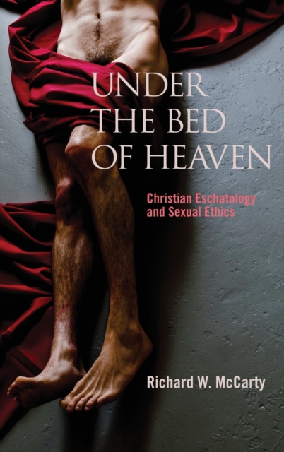 Under the Bed of Heaven : Christian Eschatology and Sexual Ethics, Hardback Book