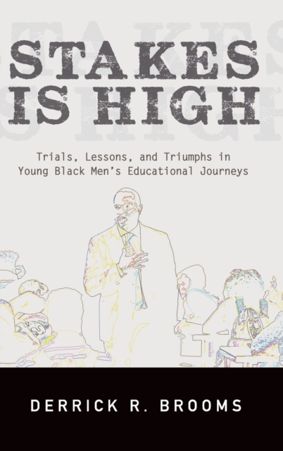 Stakes Is High : Trials, Lessons, and Triumphs in Young Black Men's Educational Journeys, Hardback Book