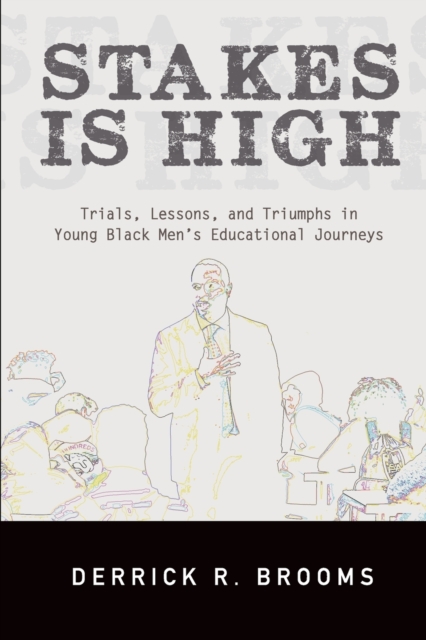 Stakes Is High : Trials, Lessons, and Triumphs in Young Black Men's Educational Journeys, Paperback / softback Book