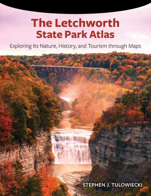 The Letchworth State Park Atlas : Exploring Its Nature, History, and Tourism through Maps, Paperback / softback Book