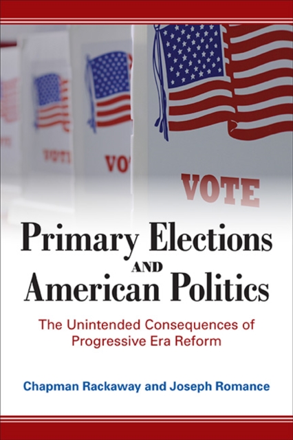 Primary Elections and American Politics : The Unintended Consequences of Progressive Era Reform, EPUB eBook