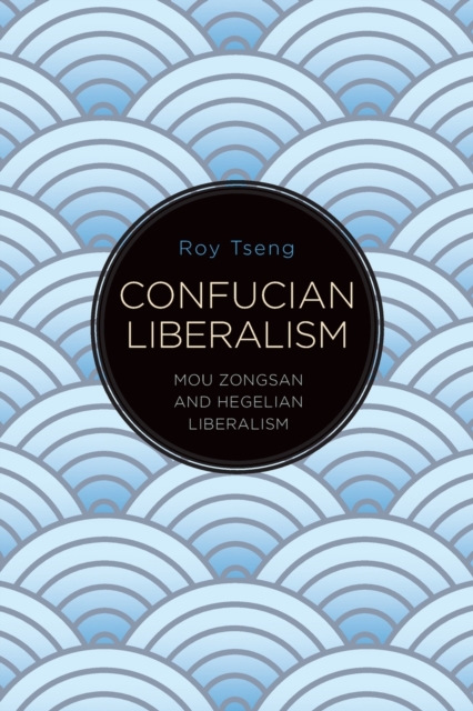 Confucian Liberalism : Mou Zongsan and Hegelian Liberalism, Paperback / softback Book