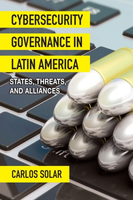 Cybersecurity Governance in Latin America : States, Threats, and Alliances, Paperback / softback Book