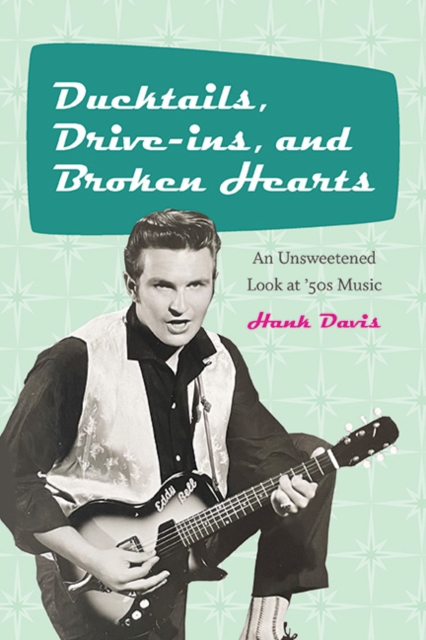 Ducktails, Drive-ins, and Broken Hearts : An Unsweetened Look at '50s Music, EPUB eBook