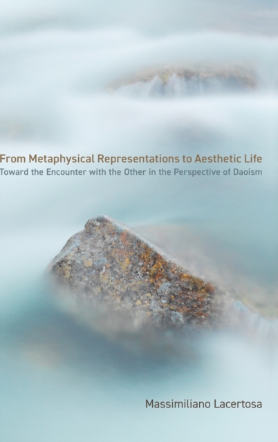 From Metaphysical Representations to Aesthetic Life : Toward the Encounter with the Other in the Perspective of Daoism, Hardback Book