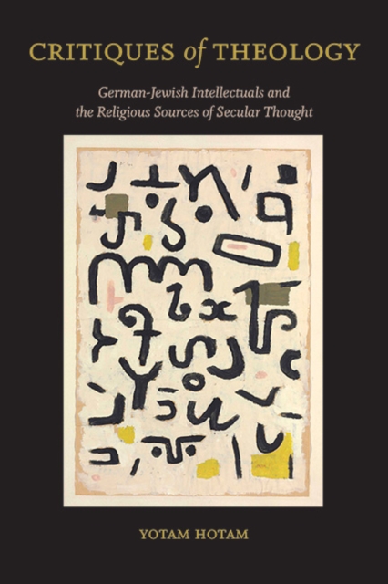 Critiques of Theology : German-Jewish Intellectuals and the Religious Sources of Secular Thought, EPUB eBook