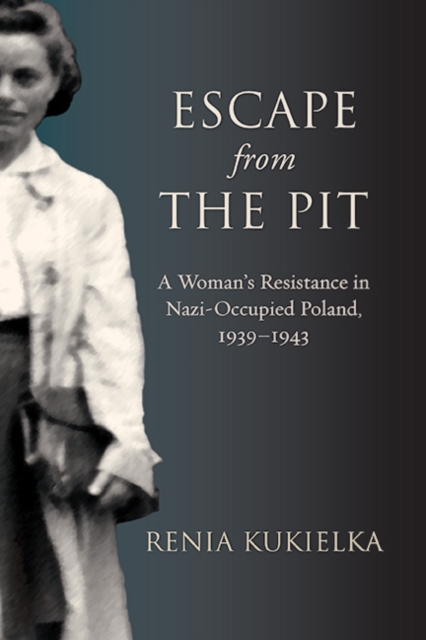 Escape from the Pit : A Woman's Resistance in Nazi-Occupied Poland, 1939-1943, EPUB eBook