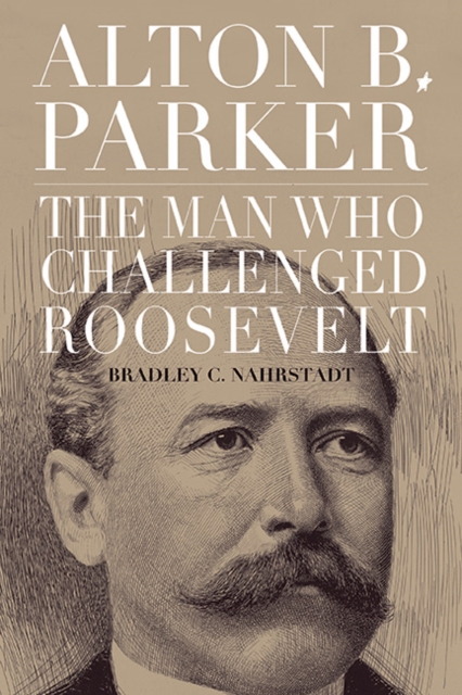 Alton B. Parker : The Man Who Challenged Roosevelt, EPUB eBook