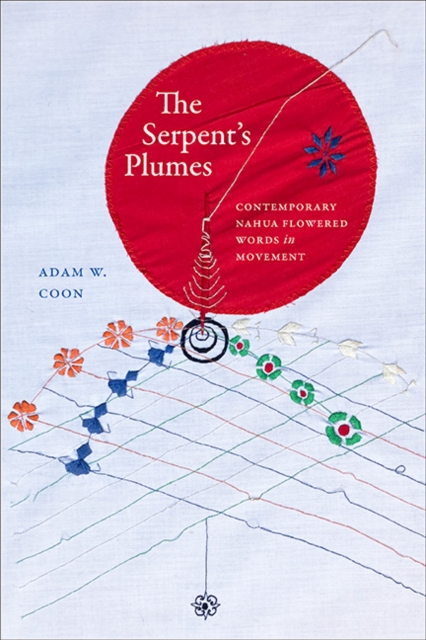 The Serpent's Plumes : Contemporary Nahua Flowered Words in Movement, EPUB eBook