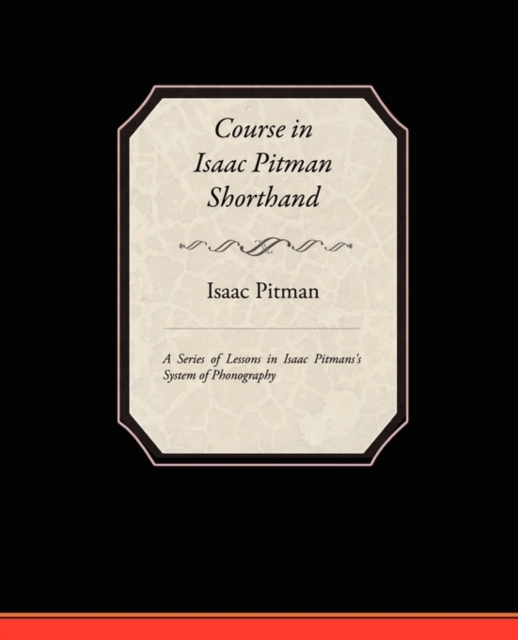 Course in Isaac Pitman Shorthand - A Series of Lessons in Isaac Pitmans s System of Phonography, Paperback / softback Book