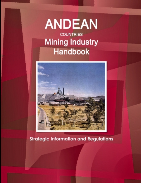 Andean Countries Mining Industry Handbook - Strategic Information and Regulations, Paperback / softback Book