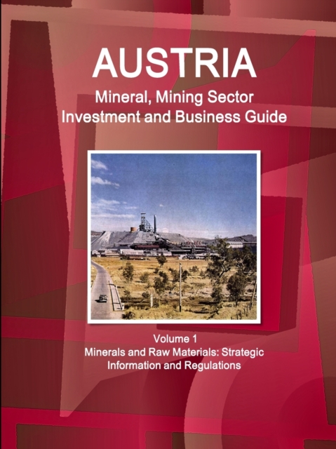 Austria Mineral, Mining Sector Investment and Business Guide Volume 1 Minerals and Raw Materials : Strategic Information and Regulations, Paperback / softback Book