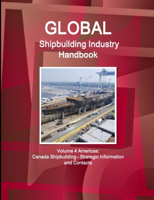 Global Shipbuilding Industry Handbook Volume 4 Americas : Canada Shipbuilding - Strategic Information and Contacts, Paperback / softback Book