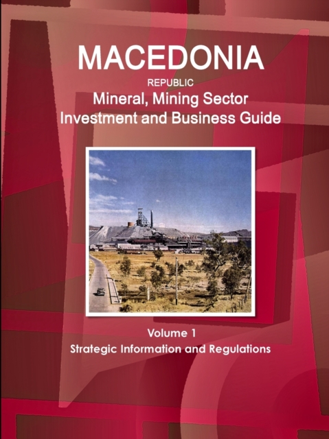 Macedonia Republic Mineral, Mining Sector Investment and Business Guide Volume 1 Strategic Information and Regulations, Paperback / softback Book