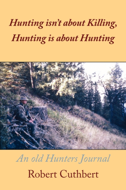 Hunting Isn't About Killing, Hunting is About Hunting : An Old Hunters Journal, Paperback / softback Book