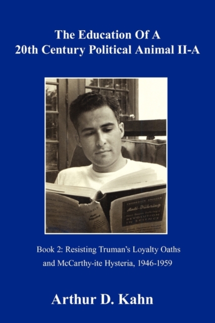 The Education of a 20th Century Political Animal Part II-a : Resisting Truman's Loyalty Oaths and McCarthy-ite Hysteria, 1946-1959, Paperback / softback Book