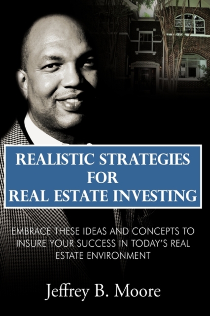 Realistic Strategies for Real Estate Investing : Embrace These Ideas and Concepts to Insure Your Success In Today's Real Estate Environment, Hardback Book