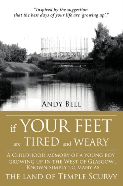 If Your Feet Are Tired And Weary : A Childhood Memory of a Young Boy Growing Up in the West of Glasgow...Known Simply to Many as the Land of Temple Scurvy, Paperback / softback Book