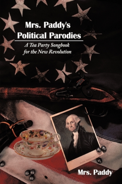 Mrs. Paddy's Political Parodies : A Tea Party Songbook for the New Revolution, Hardback Book