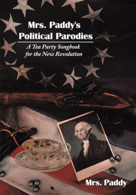 Mrs. Paddy's Political Parodies : A Tea Party Songbook for the New Revolution, EPUB eBook