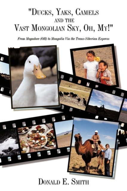 "Ducks, Yaks, Camels and the Vast Mongolian Sky, Oh, My!" : From Mogadore (OH) to Mongolia Via the Trans-Siberian Express, Paperback / softback Book