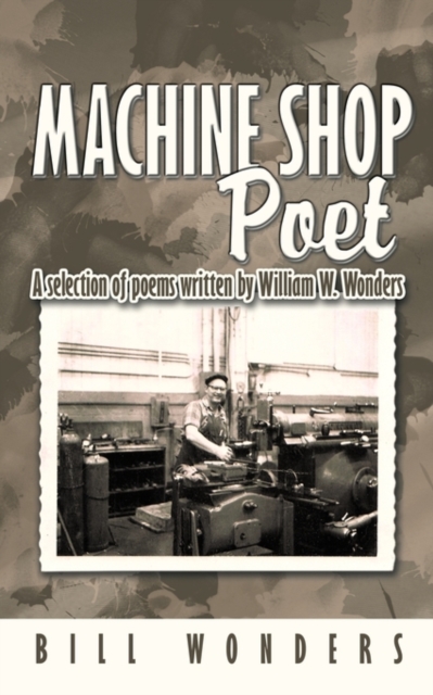Machine Shop Poet : A Selection of Poems Written by William W. Wonders, Paperback / softback Book