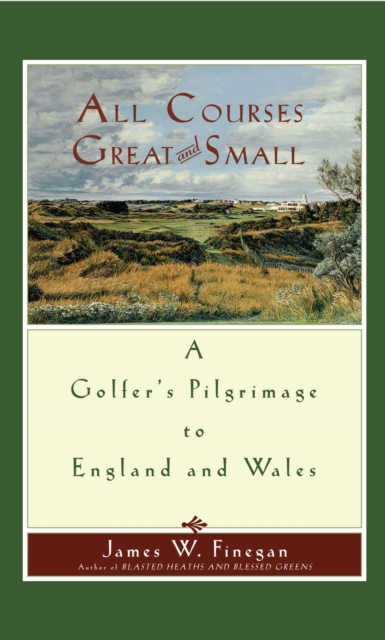 All Courses Great And Small : A Golfer's Pilgrimage to England and Wales, EPUB eBook