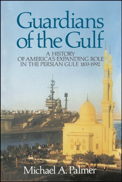 Guardians of the Gulf : A History of America's Expanding Role in the Persion Gulf, 1883-1992, EPUB eBook