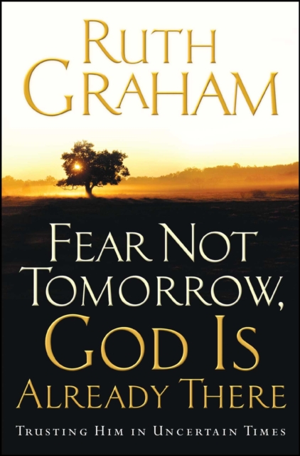 Fear Not Tomorrow, God Is Already There : Trusting Him in Uncertain Times, EPUB eBook