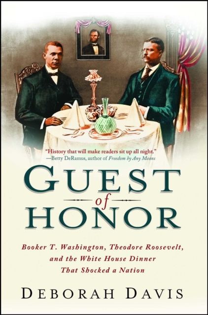 Guest of Honor : Booker T. Washington, Theodore Roosevelt, and the White House Dinner That Shocked a Nation, EPUB eBook