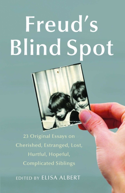 Freud's Blind Spot : 23 Original Essays on Cherished, Estranged, Lost, Hurtful, Hopeful, Complicated Siblings, EPUB eBook
