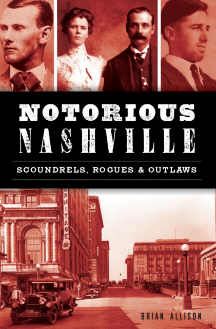 Notorious Nashville : Scoundrels, Rogues & Outlaws, EPUB eBook