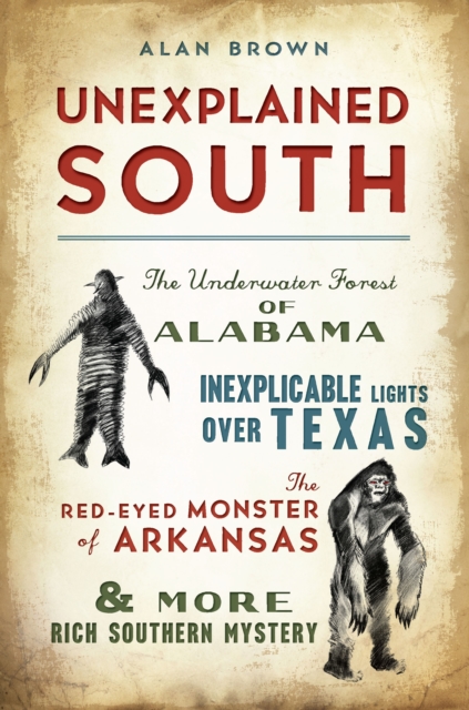 Unexplained South : The Underwater Forest of Alabama, Inexplicable Lights Over Texas, the Red-Eyed Monster of Arkansas & More Rich Southern Mystery, EPUB eBook