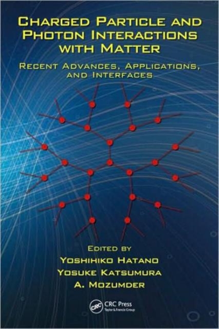 Charged Particle and Photon Interactions with Matter : Recent Advances, Applications, and Interfaces, Hardback Book