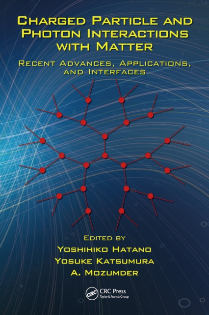 Charged Particle and Photon Interactions with Matter : Recent Advances, Applications, and Interfaces, PDF eBook