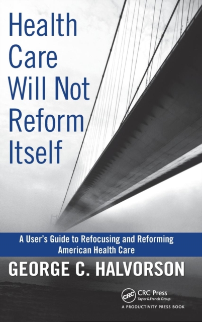 Health Care Will Not Reform Itself : A User's Guide to Refocusing and Reforming American Health Care, Hardback Book