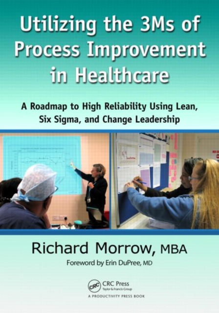 Utilizing the 3Ms of Process Improvement in Healthcare : A Roadmap to High Reliability Using Lean, Six Sigma, and Change Leadership, Paperback / softback Book