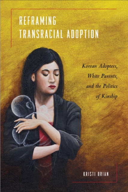 Reframing Transracial Adoption : Adopted Koreans, White Parents, and the Politics of Kinship, Hardback Book