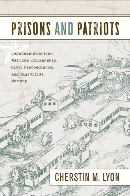 Prisons and Patriots : Japanese American Wartime Citizenship, Civil Disobedience, and Historical Memory, Hardback Book