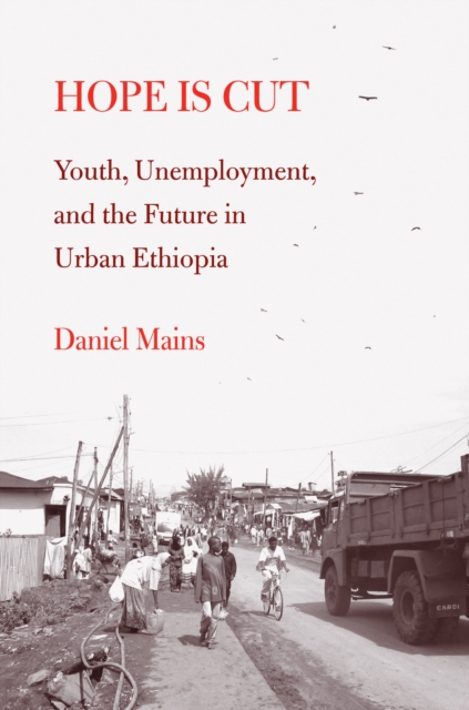 Hope Is Cut : Youth, Unemployment, and the Future in Urban Ethiopia, PDF eBook