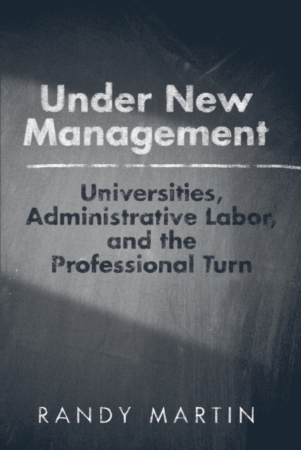 Under New Management : Universities, Administrative Labor, and the Professional Turn, PDF eBook