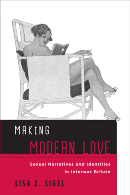 Making Modern Love : Sexual Narratives and Identities in Interwar Britain, Hardback Book