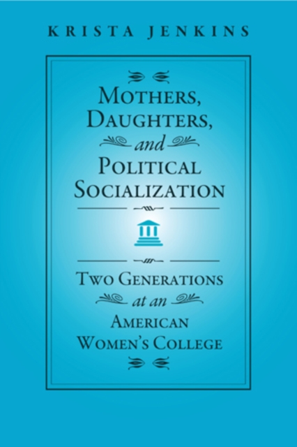 Mothers, Daughters, and Political Socialization : Two Generations at an American Women's College, Hardback Book