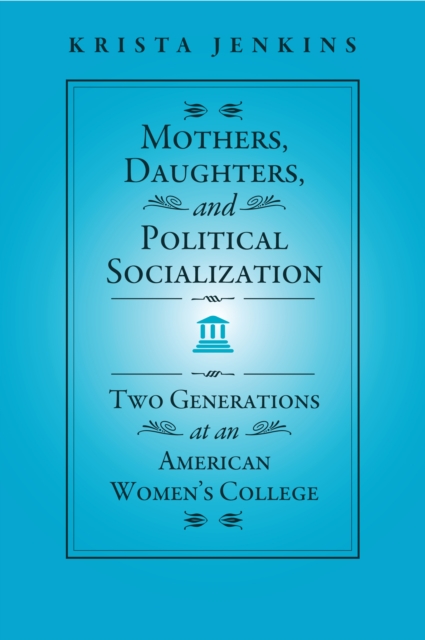 Mothers, Daughters, and Political Socialization : Two Generations at an American Women's College, PDF eBook