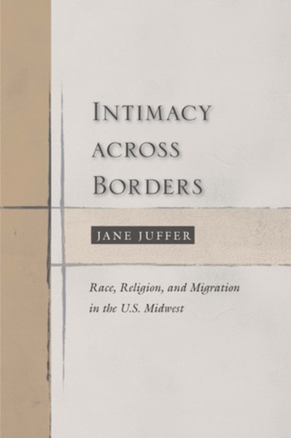 Intimacy Across Borders : Race, Religion, and Migration in the U.S. Midwest, Hardback Book